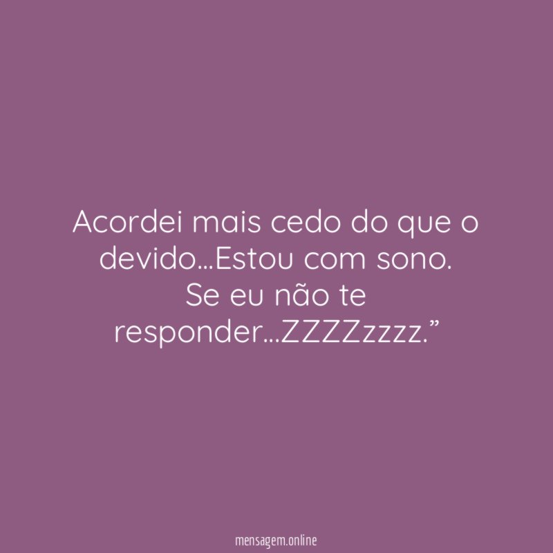 “Acordei mais cedo do que o devido…Estou com sono. Se eu não te responder…ZZZZzzzz .”