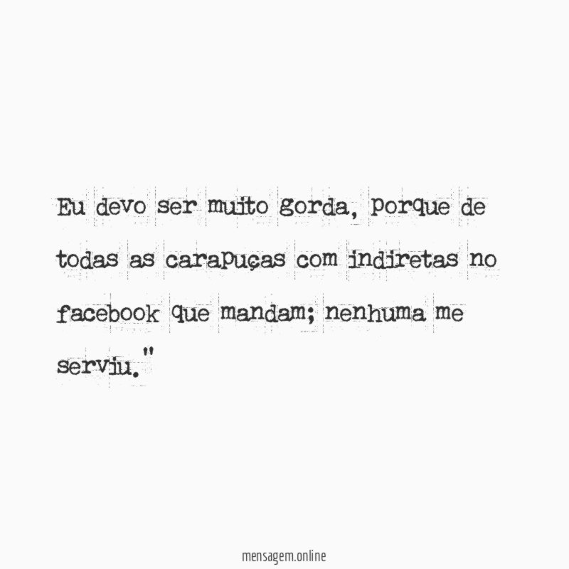 "Eu devo ser muito gorda, porque de todas as carapuças com indiretas no facebook que mandam; nenhuma me serviu."