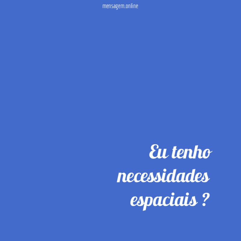Eu tenho necessidades espaciais ?