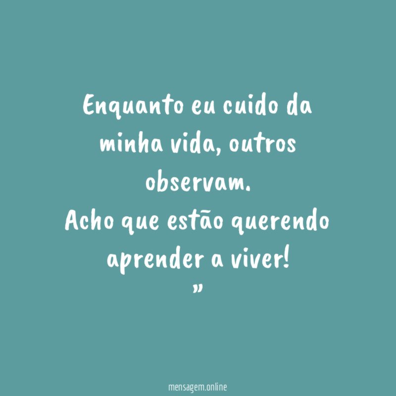 “Enquanto eu cuido da minha vida, outros observam. Acho que estão querendo aprender a viver!”