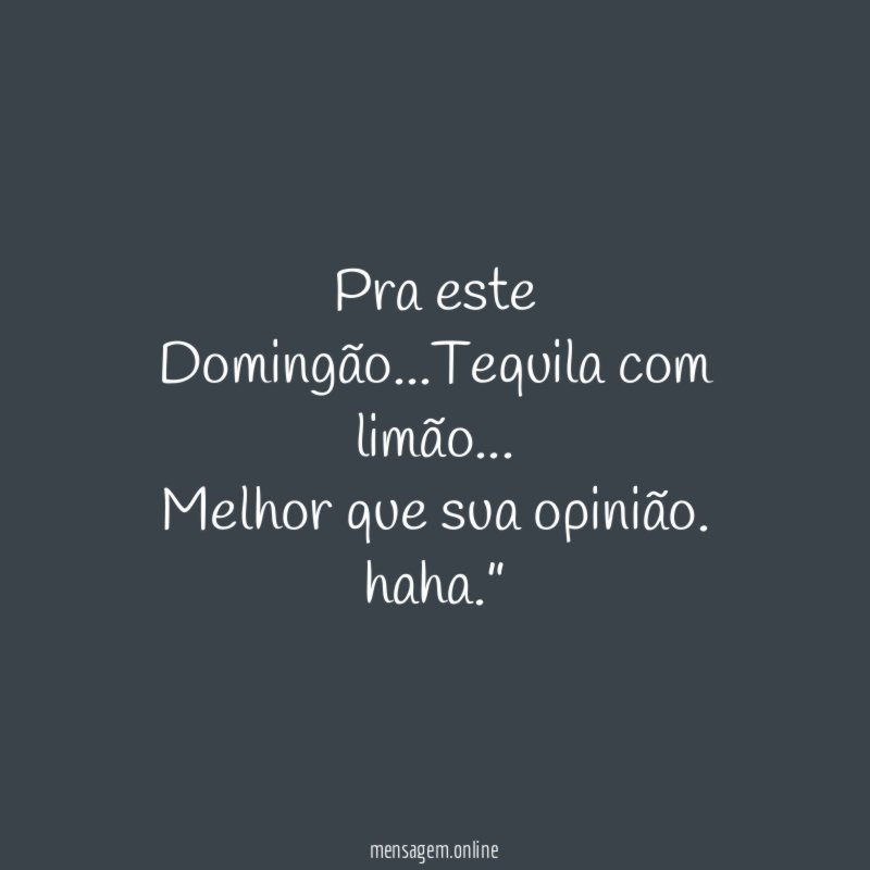 “Pra este Domingão…Tequila com limão… Melhor que sua opinião. haha.”