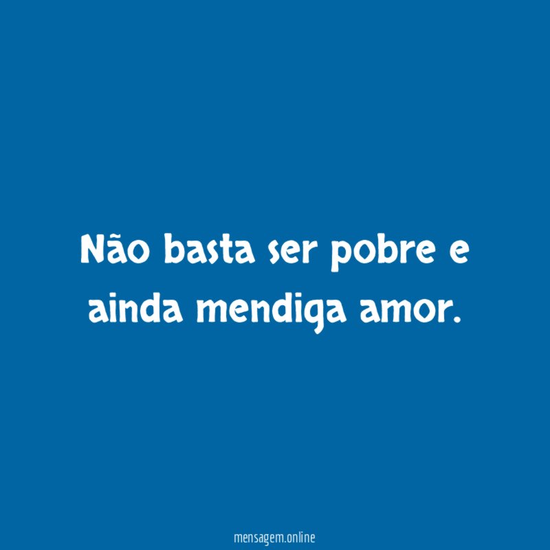 Não basta ser pobre e ainda mendiga amor