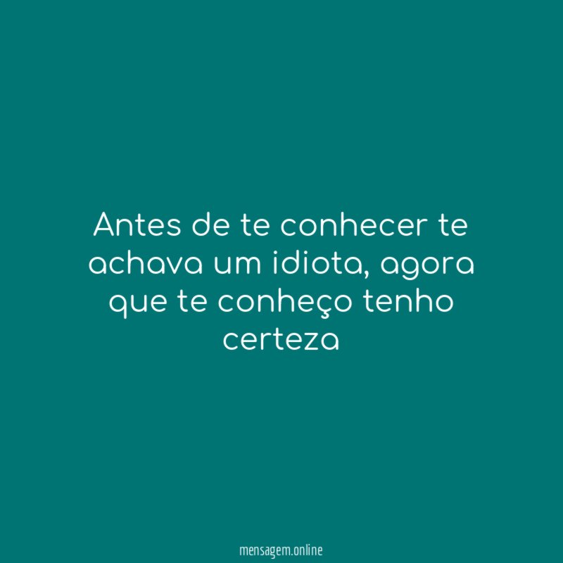 Antes de te conhecer te achava um idiota