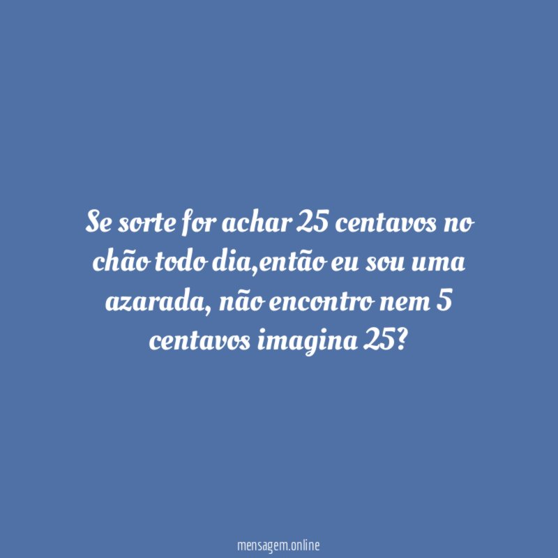 Se sorte for achar 25 centavos no chão todo dia