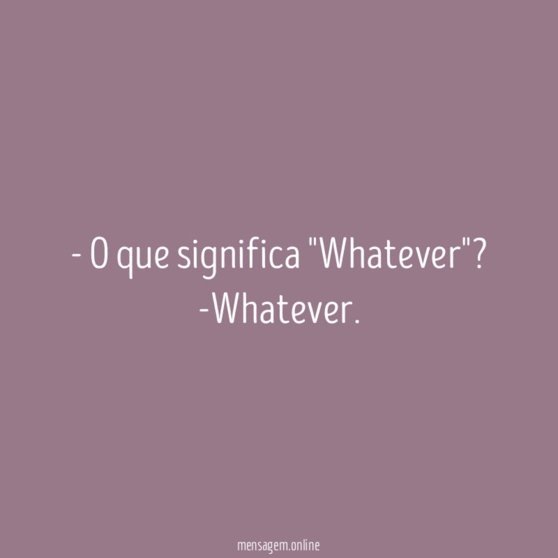 O que significa "Whatever"