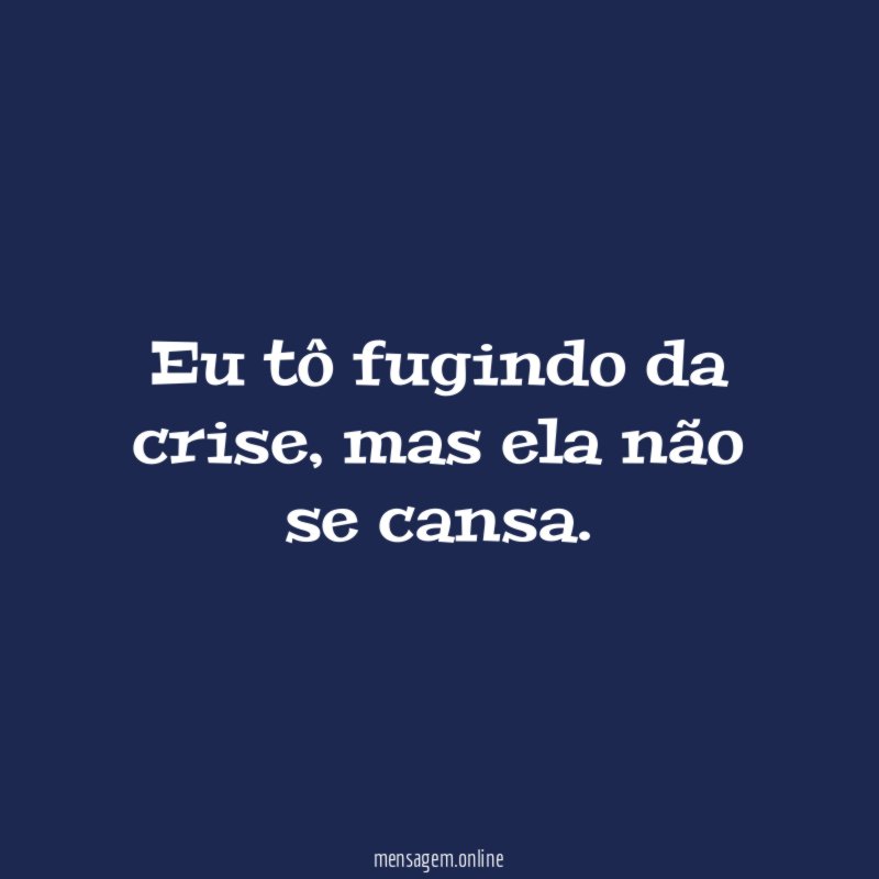 Eu tô fugindo da crise