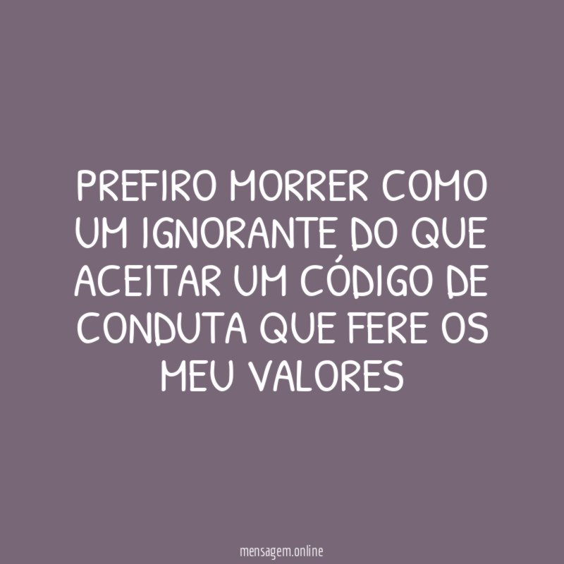 Prefiro Morrer como um ignorante do que aceitar