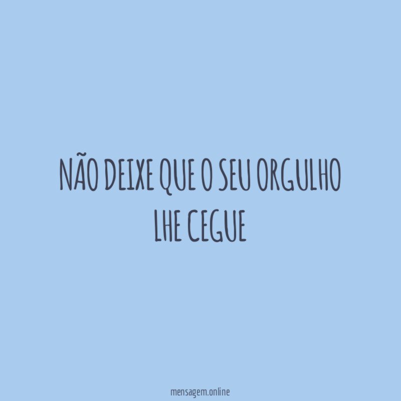 Não deixe que o seu orgulho lhe cegue