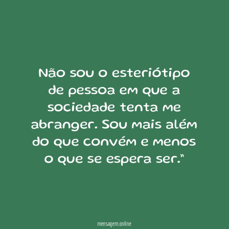 “Não sou o esteriótipo de pessoa em que a sociedade tenta me abranger. Sou mais além do que convém e menos o que se espera ser.”