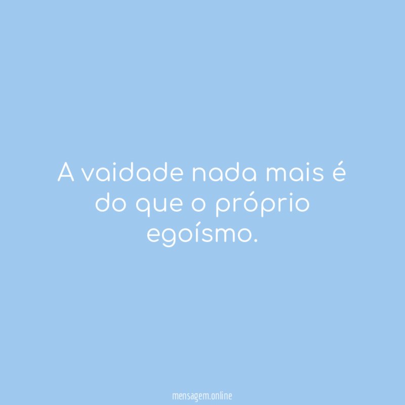 A vaidade nada mais é do que o próprio egoísmo