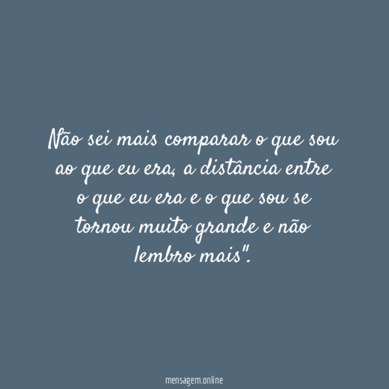 Não sei mais comparar o que sou ao que eu era