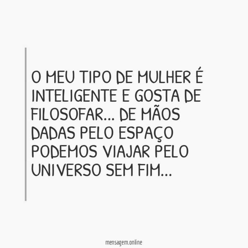 O meu tipo de mulher é inteligente e gosta de filosofar