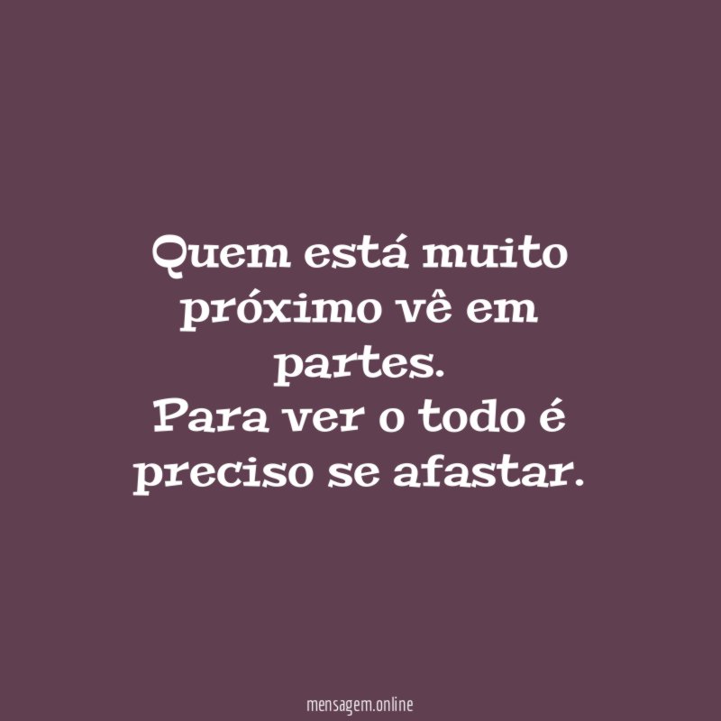 Quem está muito próximo vê em partes