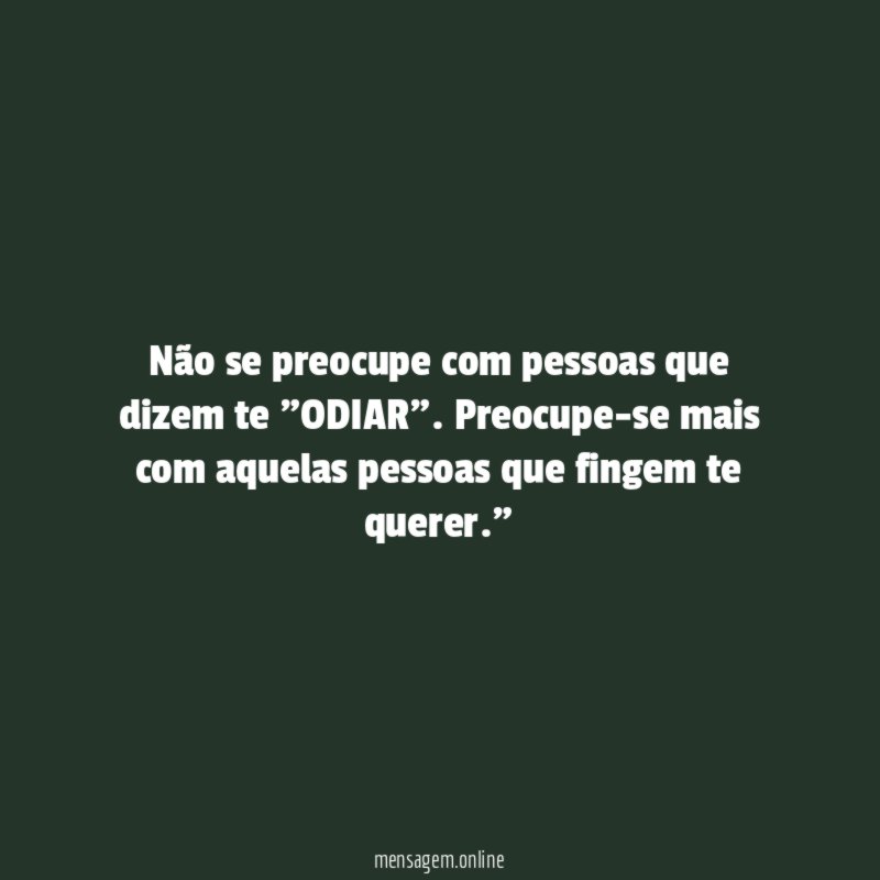 “Não se preocupe com pessoas que dizem te "ODIAR". Preocupe-se mais com aquelas pessoas que fingem te querer.”