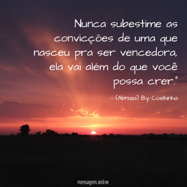 “Nunca subestime as convicçōes de uma que nasceu pra ser vencedora, ela vai além do que você possa crer.”