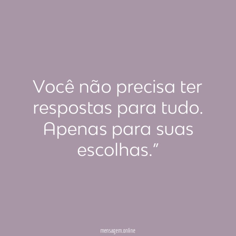 “Você não precisa ter respostas para tudo. Apenas para suas escolhas.”