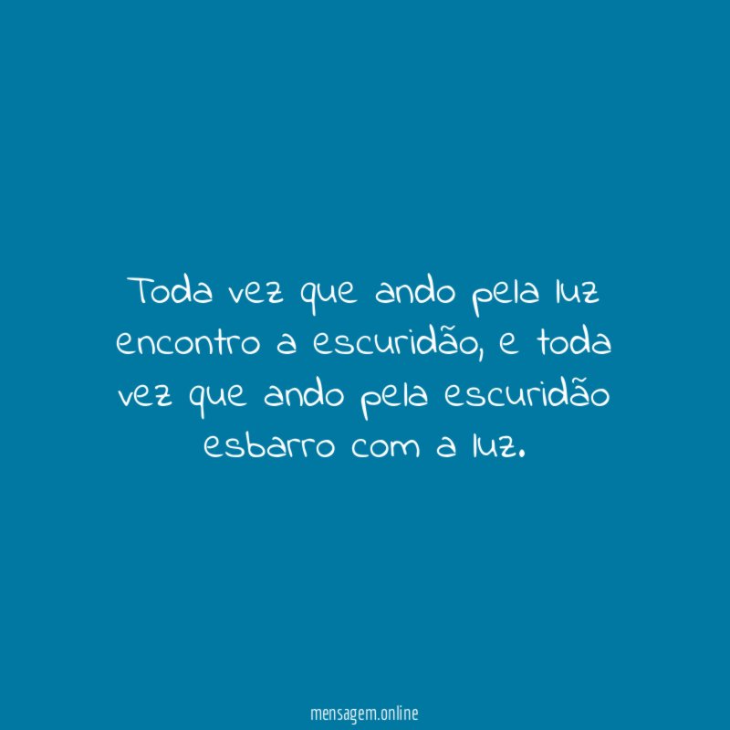Toda vez que ando pela luz encontro a escuridão