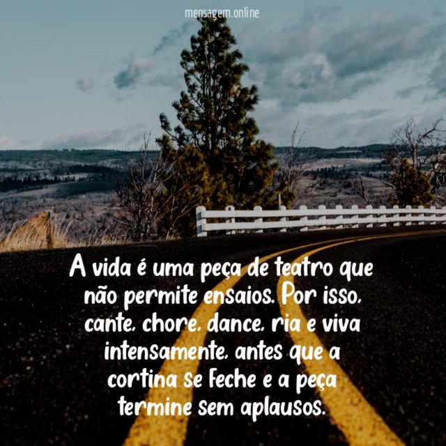 A vida é uma peça de teatro que não permite ensaios