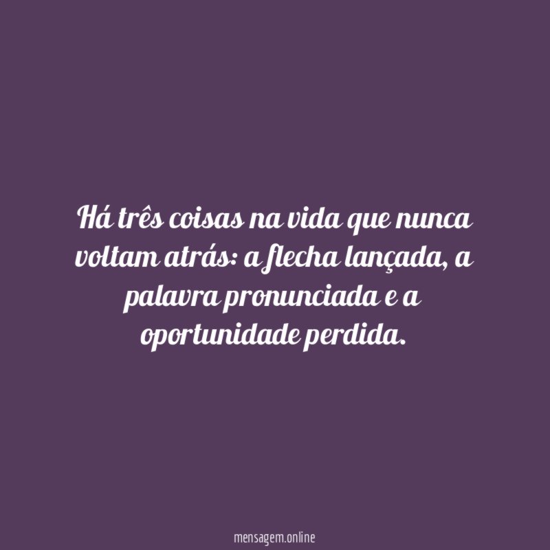 Há três coisas na vida que nunca voltam atrás
