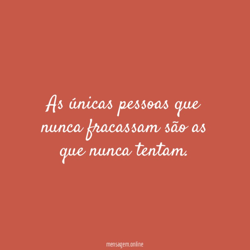 As únicas pessoas que nunca fracassam são as que nunca tentam