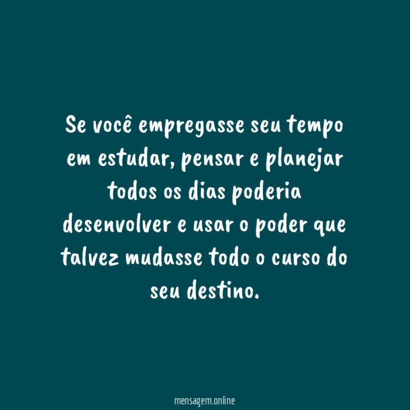 Se você empregasse seu tempo em estudar