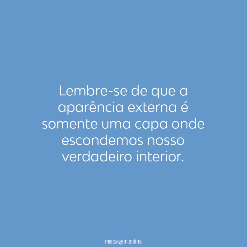 Lembre-se de que a aparência externa é somente