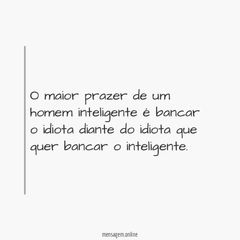 O maior prazer de um homem inteligente é