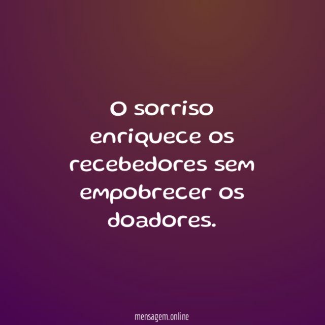 O sorriso enriquece os recebedores sem empobrecer os doadores