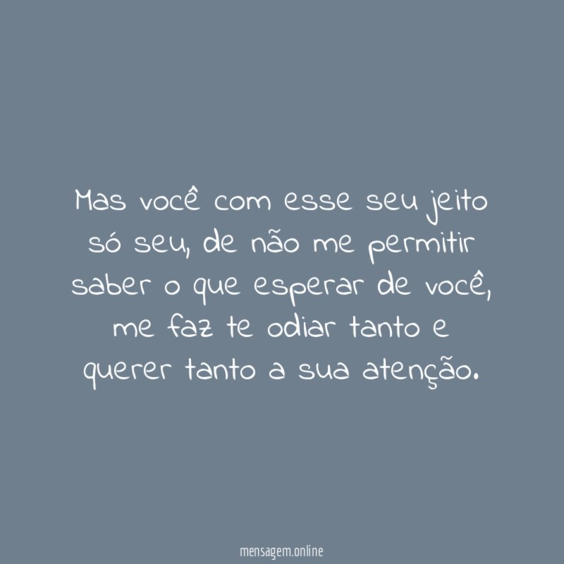 Mas você com esse seu jeito só seu