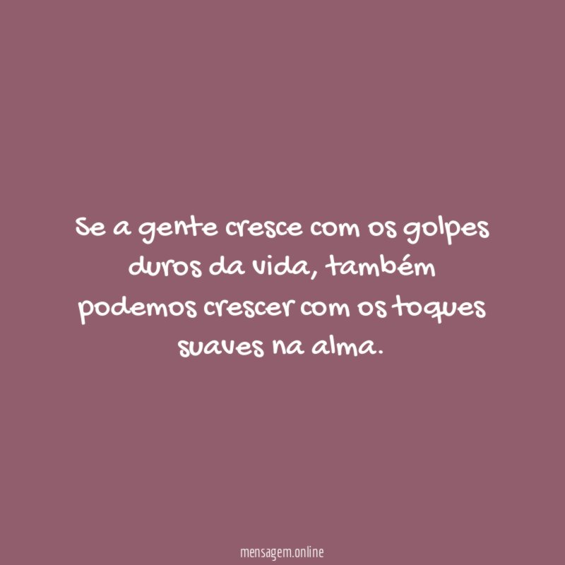 Se a gente cresce com os golpes duros da vida