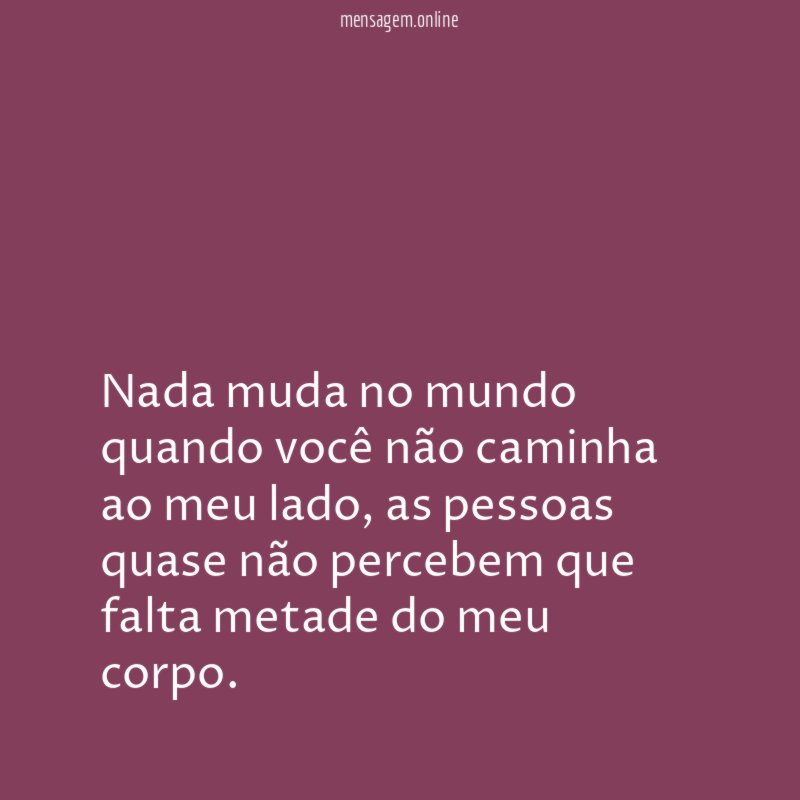 Nada muda no mundo quando você não caminha ao meu lado