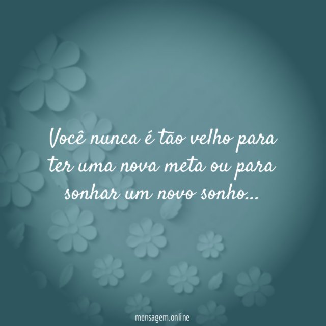Você nunca é tão velho para ter uma