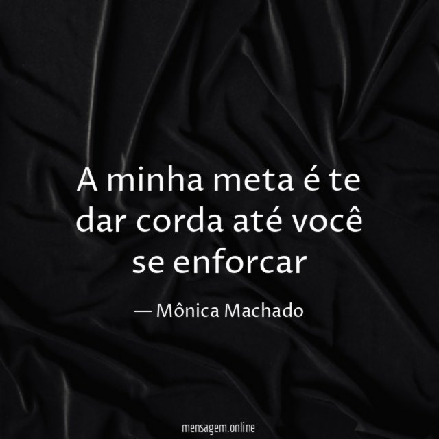 a minha meta é te dar corda até você se enforcar