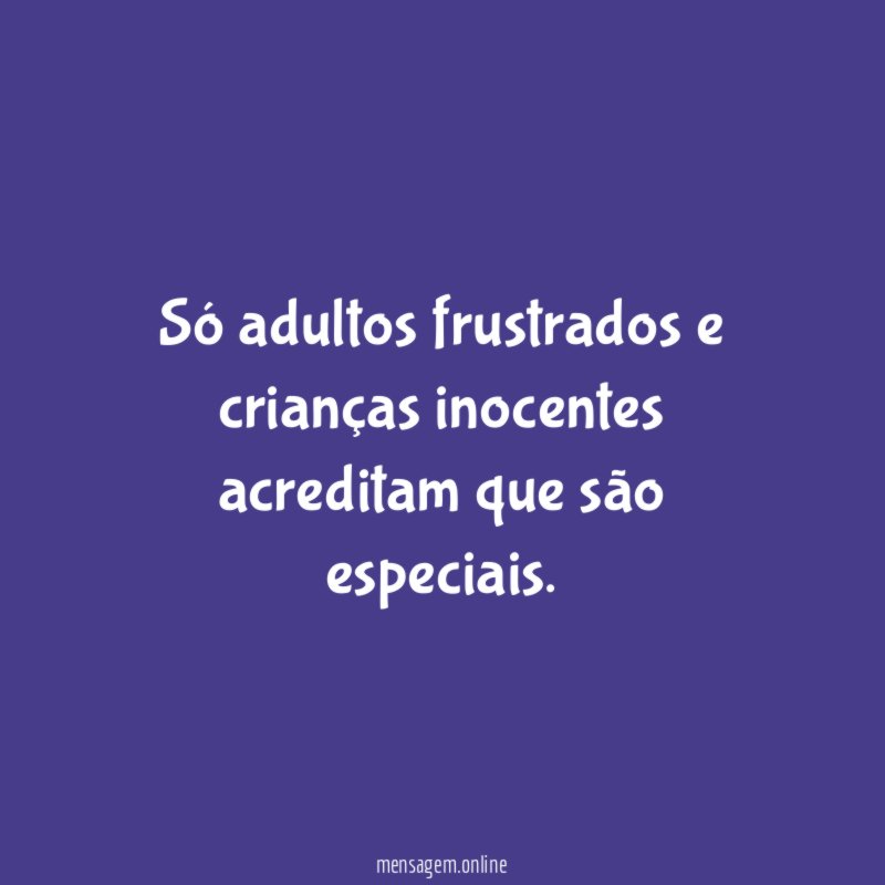 Só adultos frustrados e crianças inocentes acreditam que são especiais
