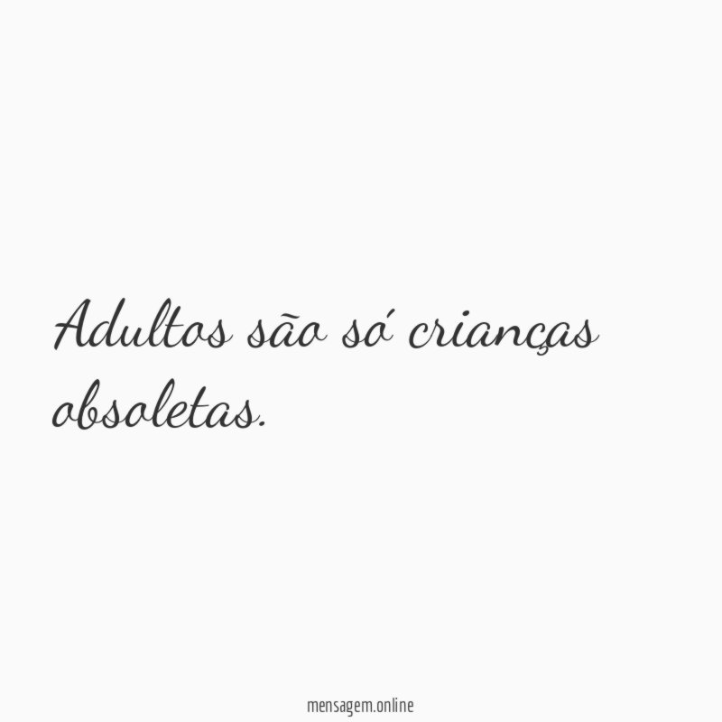 Adultos são só crianças obsoletas