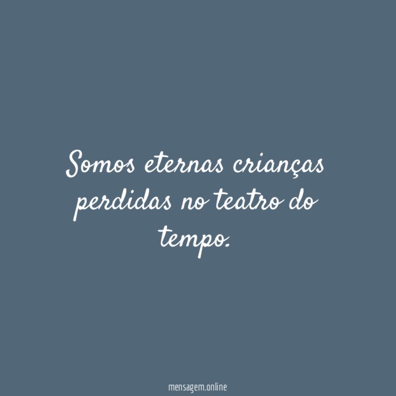 Somos eternas crianças perdidas no teatro do tempo