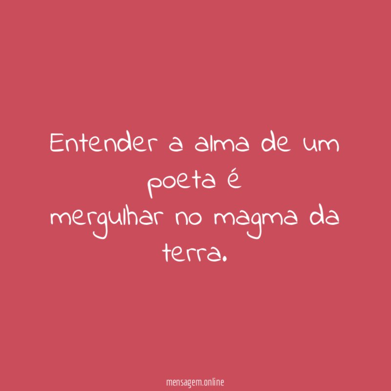 Entender a alma de um poeta é mergulhar no magma da terra