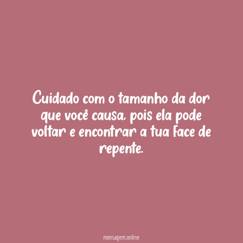 Cuidado com o tamanho da dor que você causa