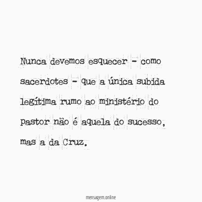 Nunca devemos esquecer - como sacerdotes - que