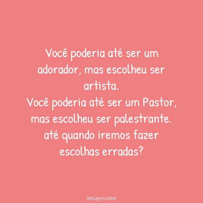 Você poderia até ser um adorador, mas escolheu ser artista.
Você poderia até ser um Pastor, mas escolheu ser palestrante.