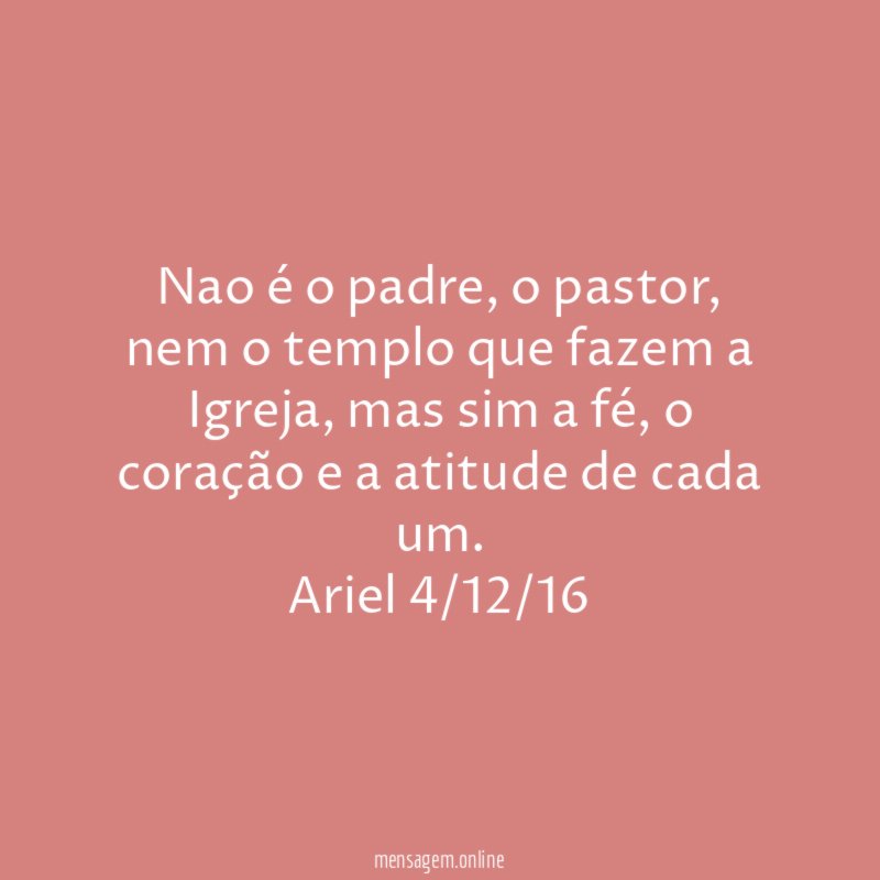Nao é o padre, o pastor, nem o templo que fazem a Igreja, mas sim a fé, o coração e a atitude de cada um.