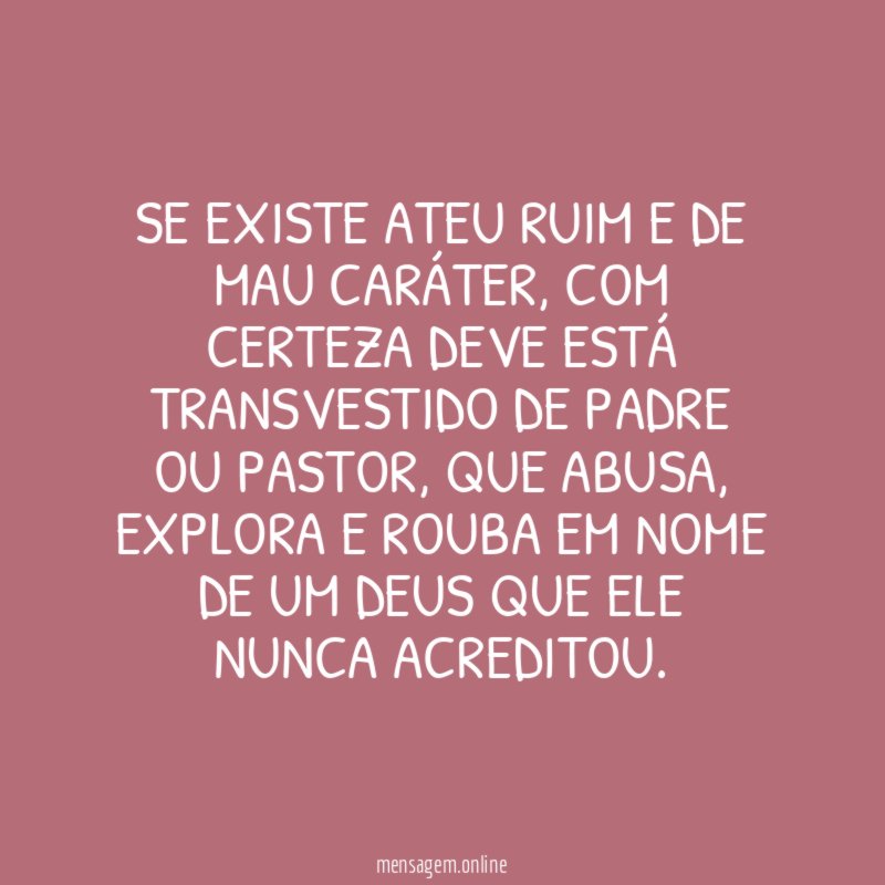 Se existe ateu ruim e de mau caráter