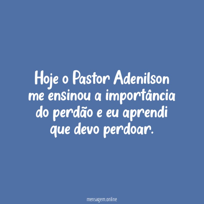 Hoje o Pastor Adenilson me ensinou a importância