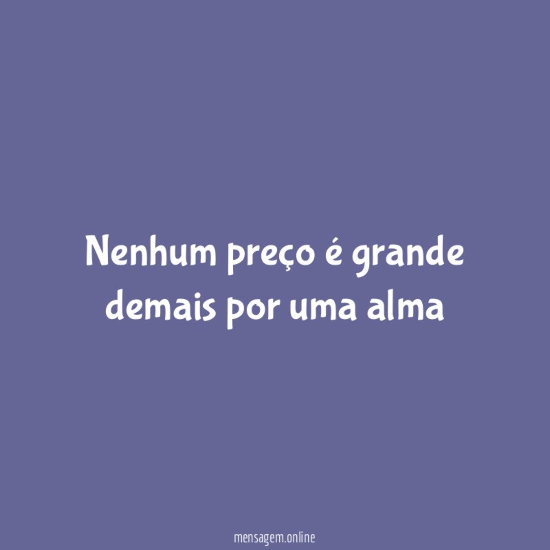Nenhum preço é grande demais por uma alma