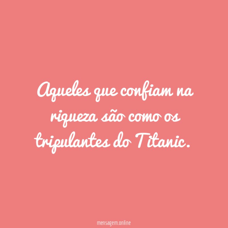 Aqueles que confiam na riqueza são como os tripulantes do Titanic
