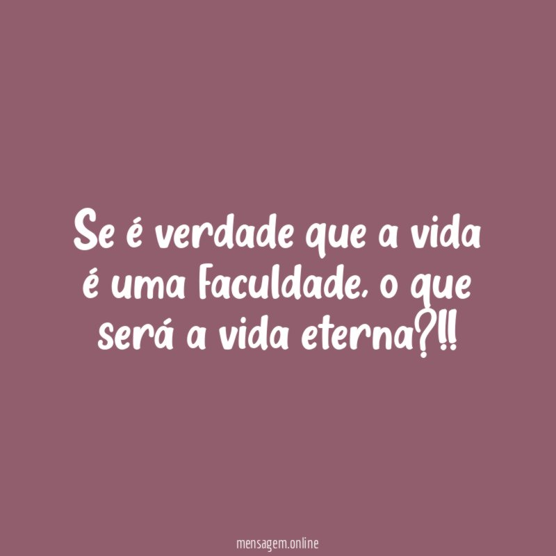 Se é verdade que a vida é uma faculdade