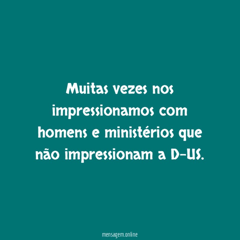 Muitas vezes nos impressionamos com homens e ministérios