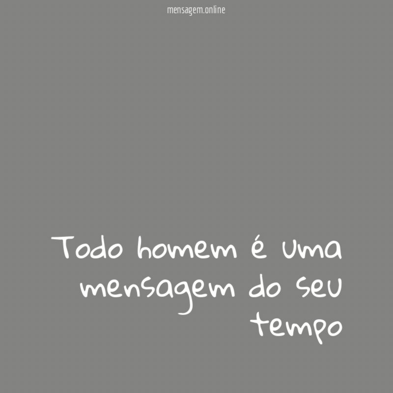 Todo homem é uma mensagem do seu tempo