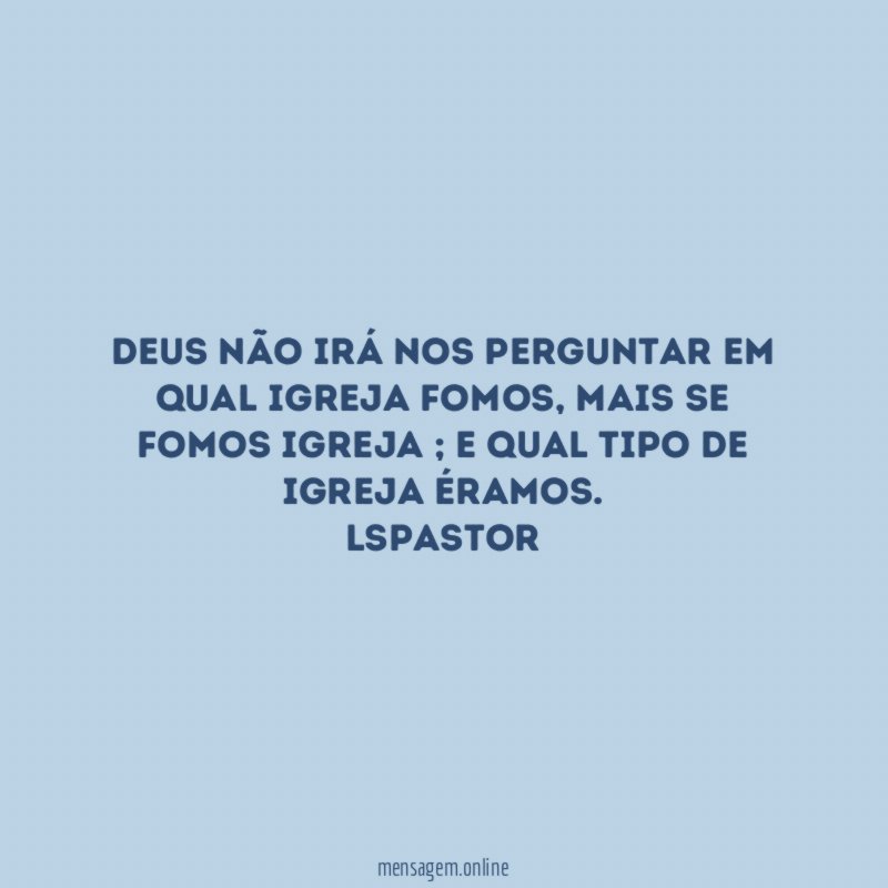 Deus não irá nos perguntar em qual igreja fomos, mais se fomos igreja ; e qual tipo de igreja éramos.