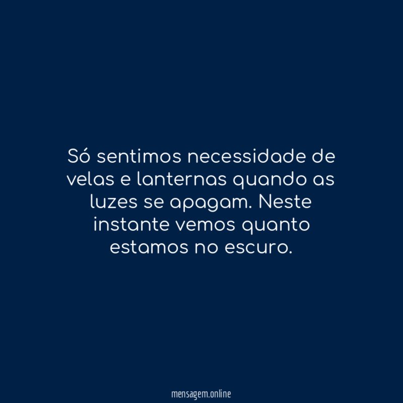 só sentimos necessidade de velas e lanternas quando as luzes se apagam